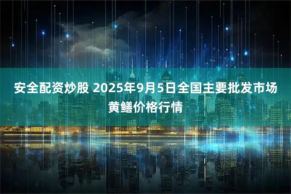 安全配资炒股 2025年9月5日全国主要批发市场黄鳝价格行情