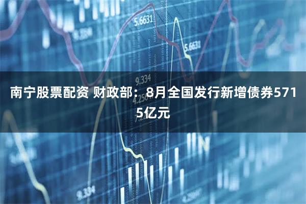 南宁股票配资 财政部：8月全国发行新增债券5715亿元