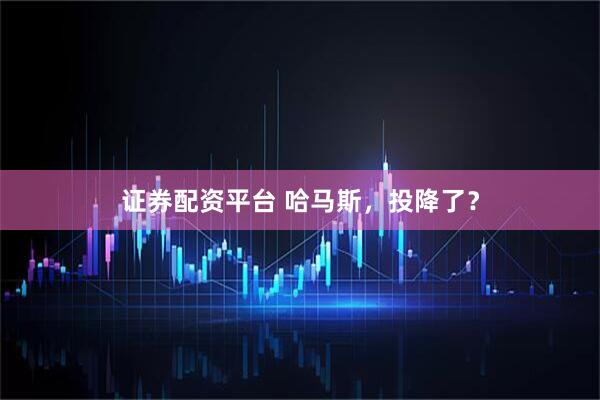 证券配资平台 哈马斯，投降了？