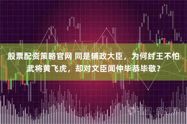 股票配资策略官网 同是辅政大臣，为何纣王不怕武将黄飞虎，却对文臣闻仲毕恭毕敬？