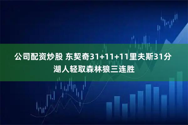 公司配资炒股 东契奇31+11+11里夫斯31分 湖人轻取森林狼三连胜