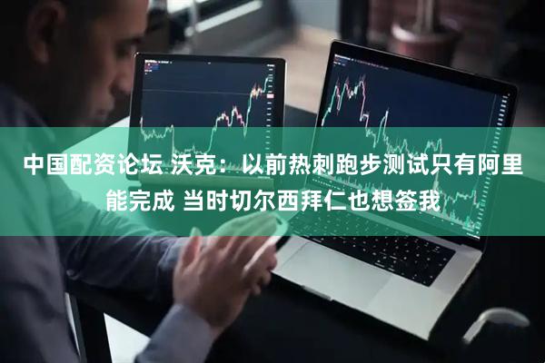 中国配资论坛 沃克：以前热刺跑步测试只有阿里能完成 当时切尔西拜仁也想签我